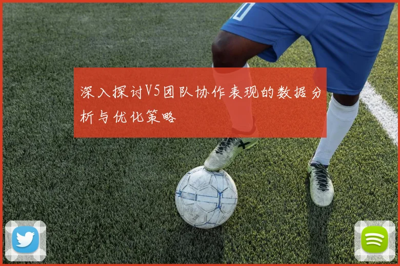 深入探讨V5团队协作表现的数据分析与优化策略