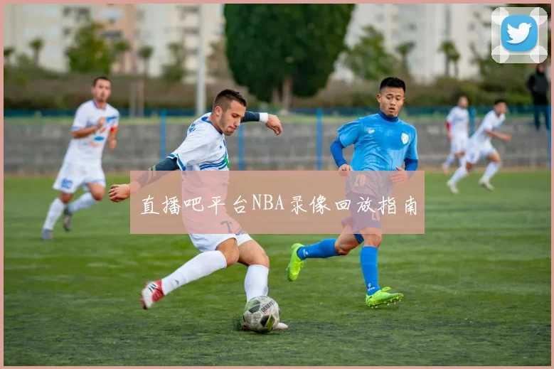 直播吧平台NBA录像回放指南