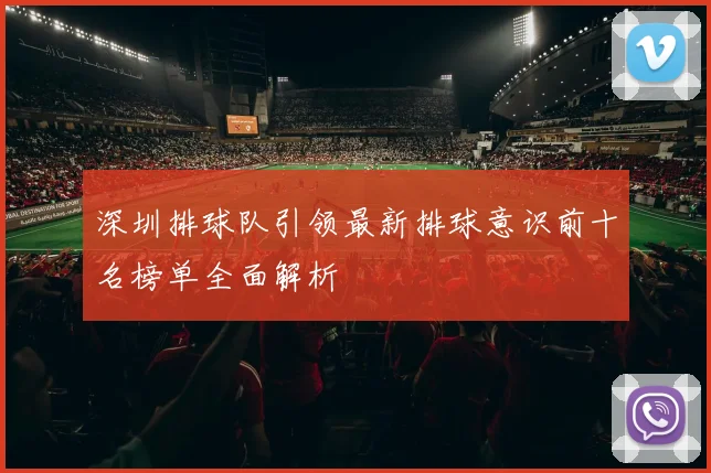深圳排球队引领最新排球意识前十名榜单全面解析