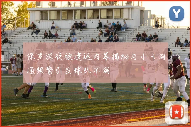 保罗深夜被遣返内幕揭秘与小卡沟通频繁引发球队不满